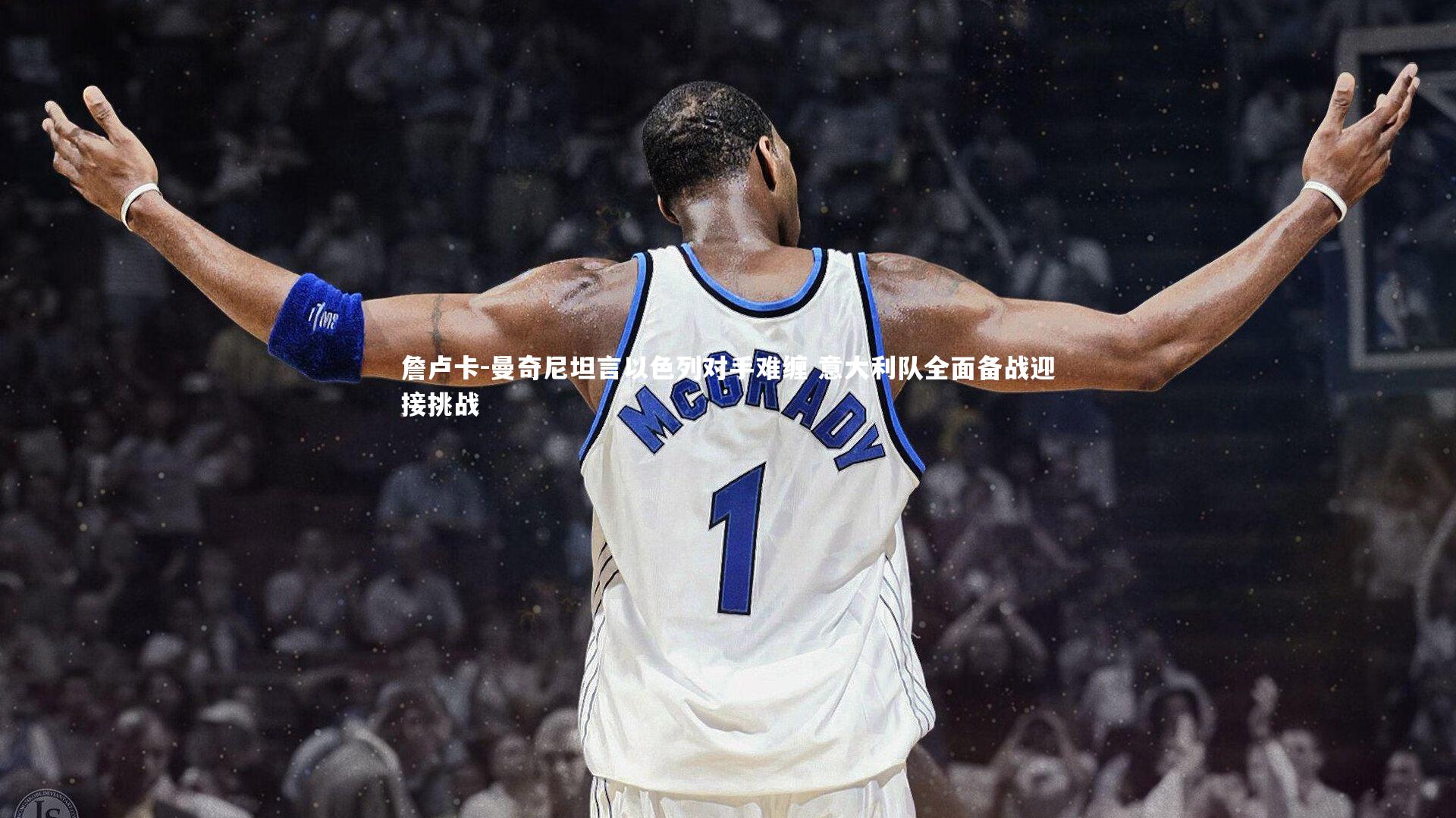 球王会官网-詹卢卡-曼奇尼坦言以色列对手难缠 意大利队全面备战迎接挑战