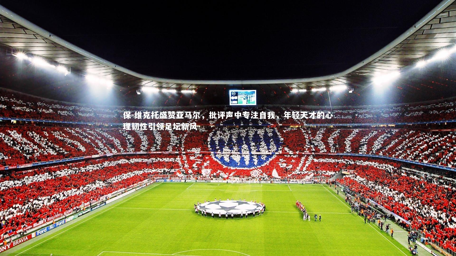 球王会官网|保-维克托盛赞亚马尔，批评声中专注自我，年轻天才的心理韧性引领足坛新风