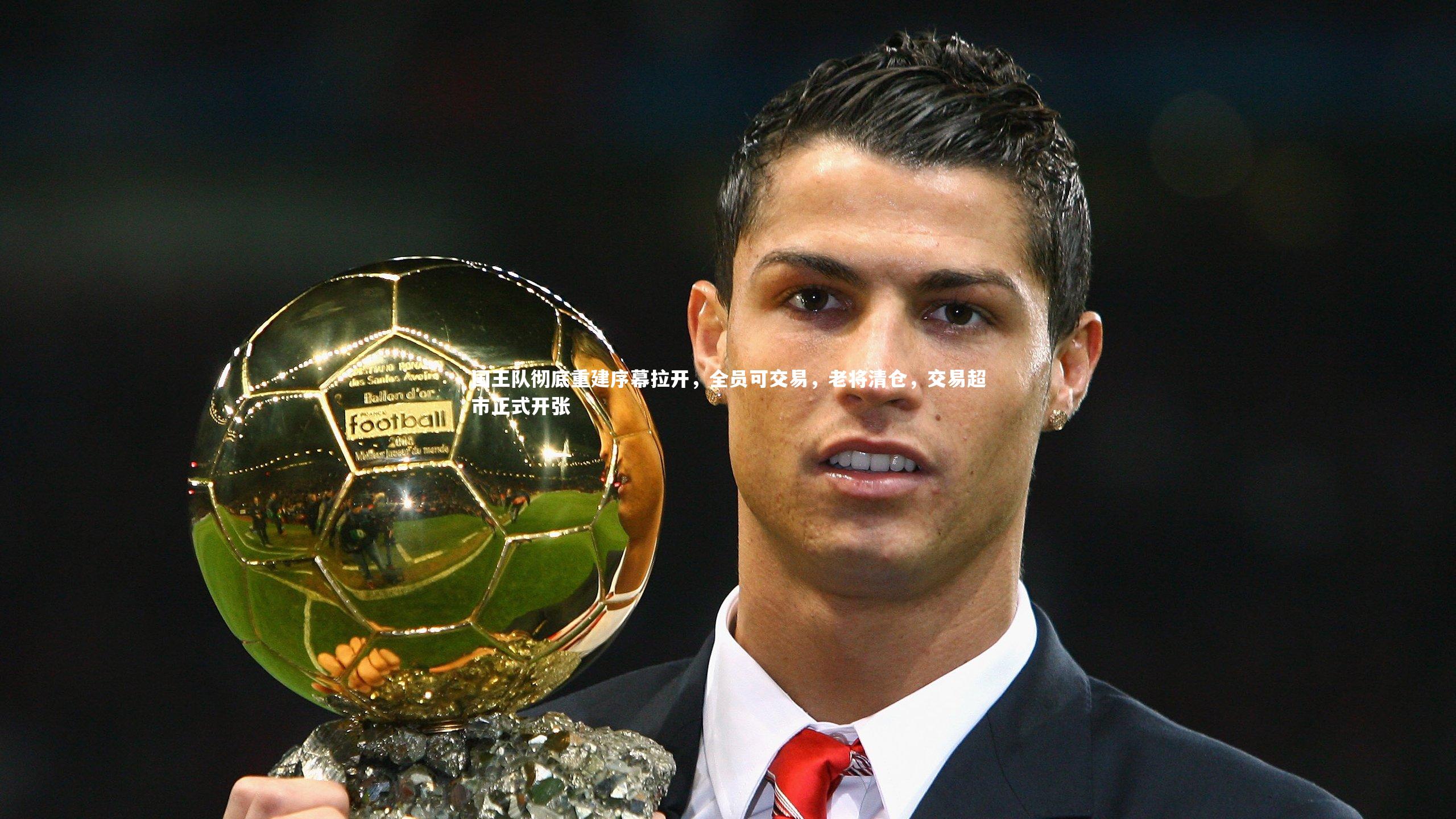 【球王会体育官方网站】国王队彻底重建序幕拉开，全员可交易，老将清仓，交易超市正式开张