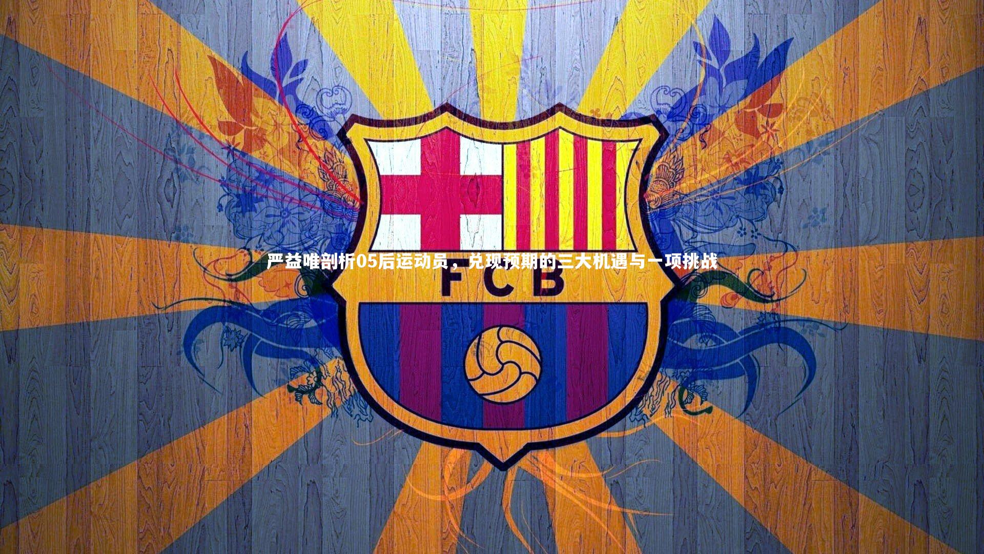 【球王会官网】严益唯剖析05后运动员，兑现预期的三大机遇与一项挑战