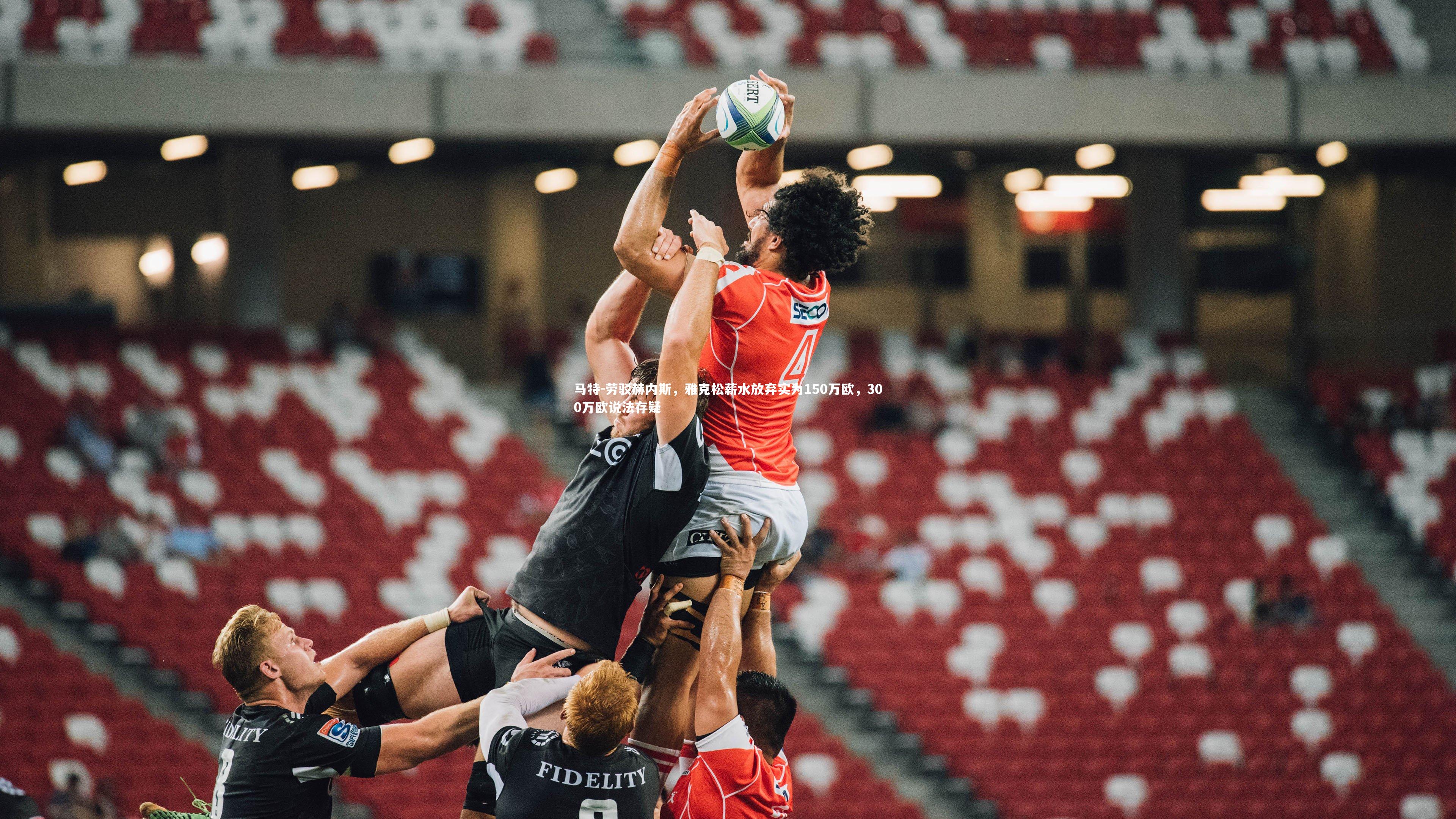 球王会官网_马特-劳驳赫内斯，雅克松薪水放弃实为150万欧，300万欧说法存疑