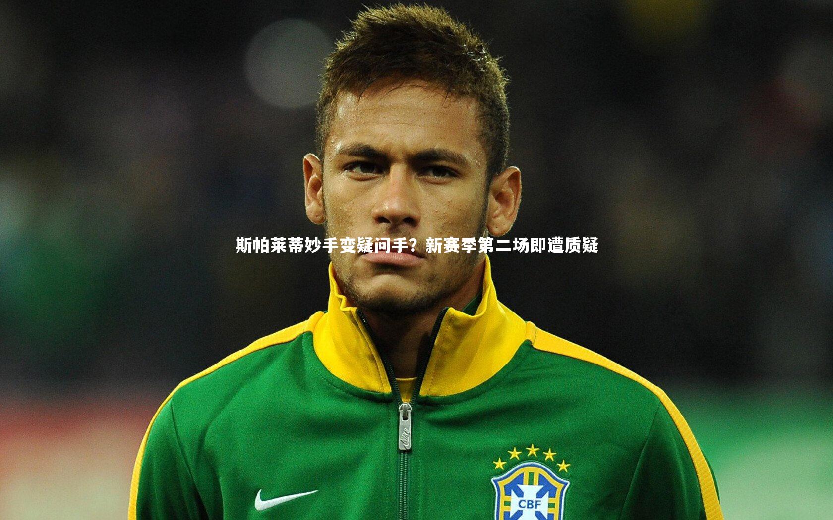 球王会体育-斯帕莱蒂妙手变疑问手？新赛季第二场即遭质疑