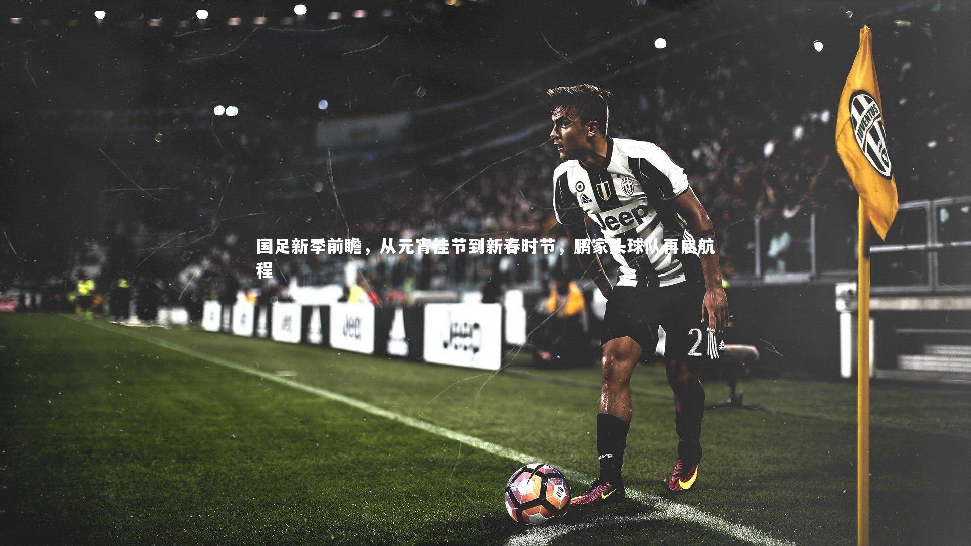 国足新季前瞻，从元宵佳节到新春时节，鹏家头球队再启航程